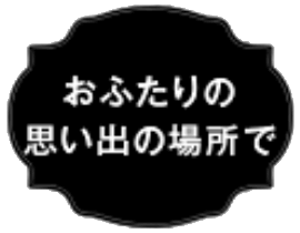 おふたりの思い出の場所で